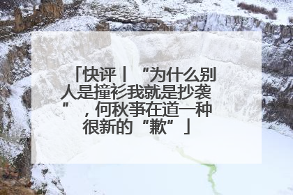 快评丨“为什么别人是撞衫我就是抄袭”，何秋亊在道一种很新的“歉”