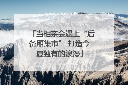 当相亲会遇上“后备厢集市” 打造今夏独有的浪漫