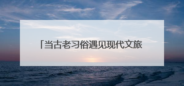 当古老习俗遇见现代文旅 福建激活文化传承新引擎