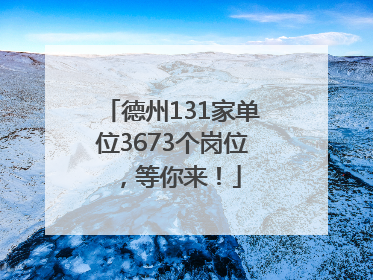德州131家单位3673个岗位，等你来！