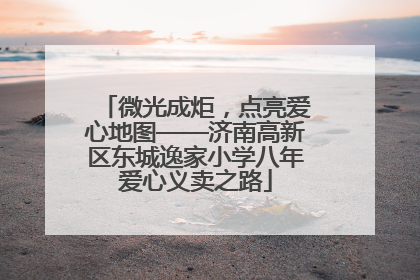 微光成炬，点亮爱心地图——济南高新区东城逸家小学八年爱心义卖之路