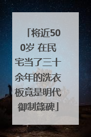 将近500岁 在民宅当了三十余年的洗衣板竟是明代御制箴碑