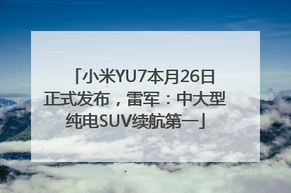 小米YU7本月26日正式发布，雷军：中大型纯电SUV续航第一