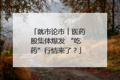就市论市丨医药股集体爆发 “吃药”行情来了？