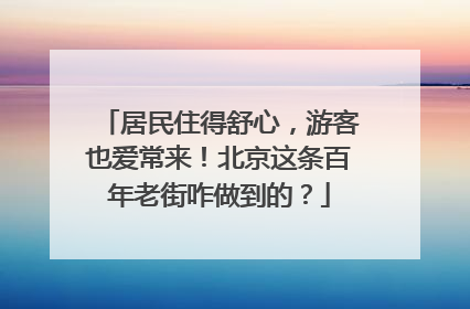 居民住得舒心，游客也爱常来！北京这条百年老街咋做到的？