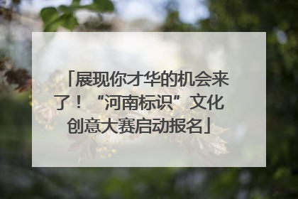 展现你才华的机会来了！“河南标识”文化创意大赛启动报名