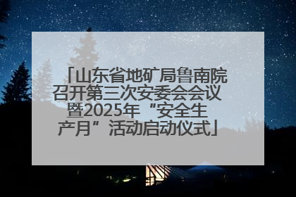 山东省地矿局鲁南院召开第三次安委会会议暨2025年“安全生产月”活动启动仪式