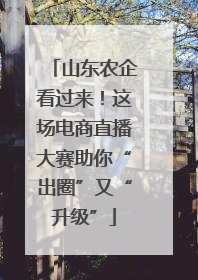 山东农企看过来！这场电商直播大赛助你“出圈”又“升级”