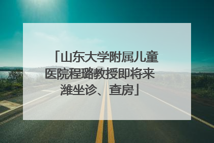山东大学附属儿童医院程璐教授即将来潍坐诊、查房