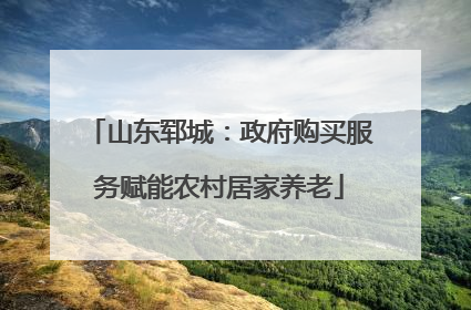 山东郓城：政府购买服务赋能农村居家养老