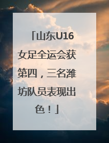 山东U16女足全运会获第四，三名潍坊队员表现出色！