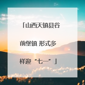 山西天镇县谷前堡镇 形式多样迎“七一”