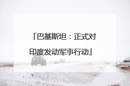 巴基斯坦：正式对印度发动军事行动