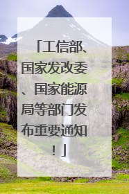 工信部、国家发改委、国家能源局等部门发布重要通知！