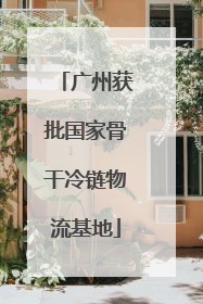 广州获批国家骨干冷链物流基地