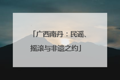 广西南丹：民谣、摇滚与非遗之约