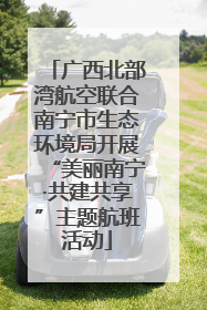 广西北部湾航空联合南宁市生态环境局开展“美丽南宁·共建共享”主题航班活动