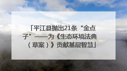 平江县抛出21条“金点子”——为《生态环境法典（草案）》贡献基层智慧