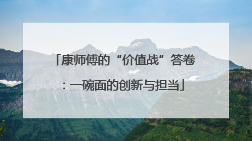 康师傅的“价值战”答卷：一碗面的创新与担当