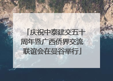 庆祝中泰建交五十周年暨广西侨界交流联谊会在曼谷举行