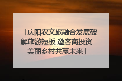 庆阳农文旅融合发展破解旅游短板 邀客商投资美丽乡村共赢未来