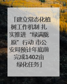 建立常态化植树工作机制 扎实推进“绿满陇原”行动 市公安局预计年底前完成1402亩绿化任务
