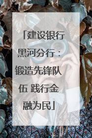 建设银行黑河分行：锻造先锋队伍 践行金融为民