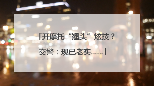 开摩托“翘头”炫技？交警：现已老实……