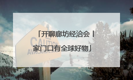 开聊廊坊经洽会丨家门口有全球好物