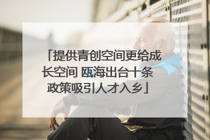 提供青创空间更给成长空间 瓯海出台十条政策吸引人才入乡