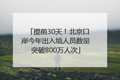 提前30天！北京口岸今年出入境人员数量突破800万人次