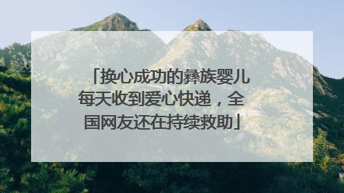 换心成功的彝族婴儿每天收到爱心快递，全国网友还在持续救助