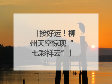 接好运！柳州天空惊现“七彩祥云”