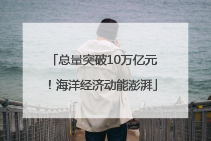 总量突破10万亿元！海洋经济动能澎湃