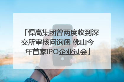 悍高集团曾两度收到深交所审核问询函 佛山今年首家IPO企业过会