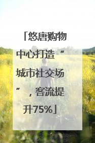 悠唐购物中心打造“城市社交场”，客流提升75%