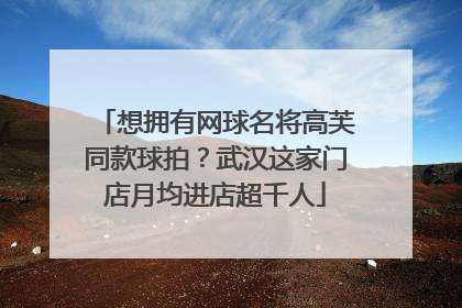 想拥有网球名将高芙同款球拍？武汉这家门店月均进店超千人