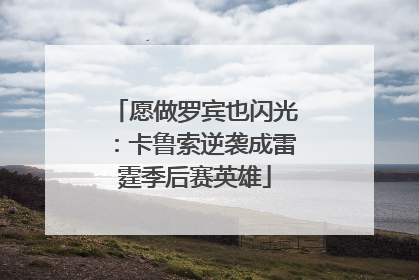 愿做罗宾也闪光：卡鲁索逆袭成雷霆季后赛英雄