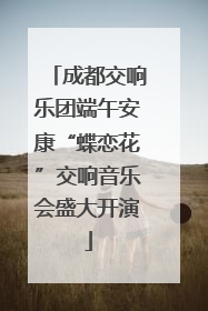 成都交响乐团端午安康“蝶恋花”交响音乐会盛大开演