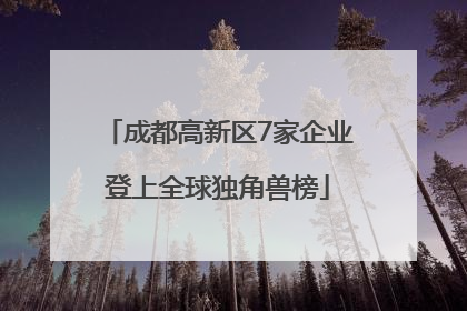 成都高新区7家企业登上全球独角兽榜