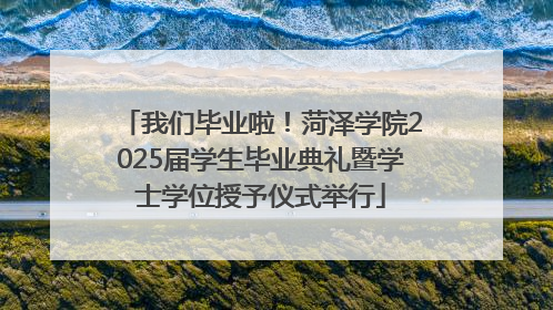 我们毕业啦！菏泽学院2025届学生毕业典礼暨学士学位授予仪式举行