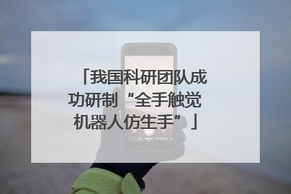 我国科研团队成功研制“全手触觉机器人仿生手”