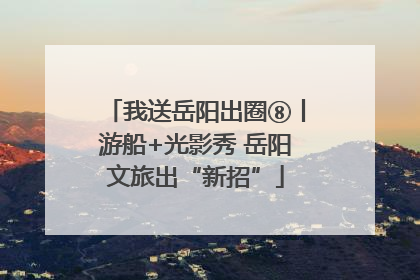 我送岳阳出圈⑧丨游船+光影秀 岳阳文旅出“新招”
