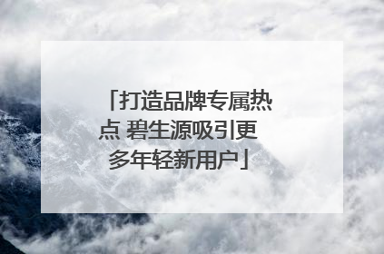 打造品牌专属热点 碧生源吸引更多年轻新用户