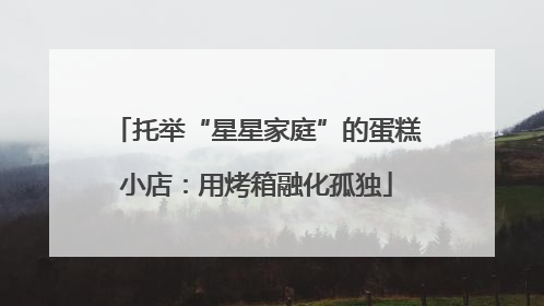 托举“星星家庭”的蛋糕小店：用烤箱融化孤独