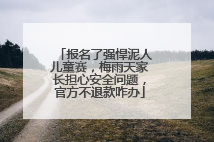 报名了强悍泥人儿童赛，梅雨天家长担心安全问题，官方不退款咋办