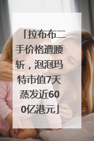拉布布二手价格遭腰斩，泡泡玛特市值7天蒸发近600亿港元