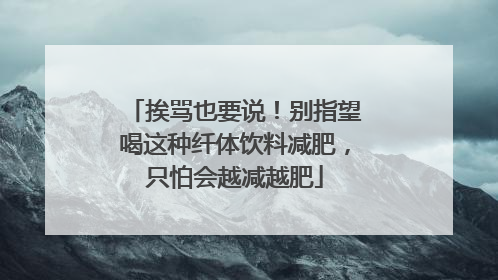 挨骂也要说！别指望喝这种纤体饮料减肥，只怕会越减越肥