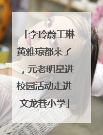 李玲蔚王琳黄雅琼都来了，元老明星进校园活动走进文龙巷小学
