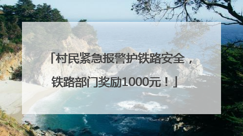 村民紧急报警护铁路安全，铁路部门奖励1000元！